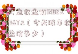 大盘收盘价INDEXDATA（今天股市收盘价多少）