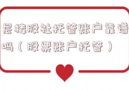 层楼股社托管账户靠谱吗（股票账户托管）