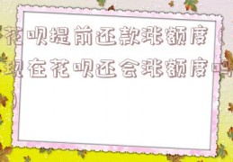 花呗提前还款涨额度（现在花呗还会涨额度吗）