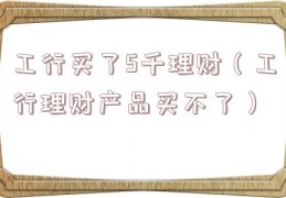 工行买了5千理财（工行理财产品买不了）