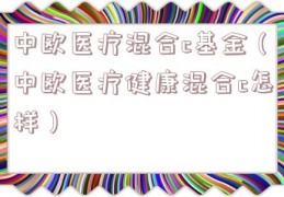 中欧医疗混合c基金（中欧医疗健康混合c怎样）