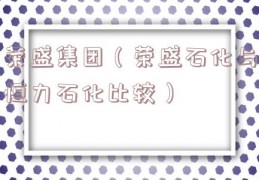 荣盛集团（荣盛石化与恒力石化比较）