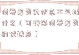 债券筹资的优点不包括什么（可转换债券筹资的优缺点）