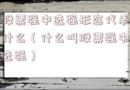 股票强中选强形态代表什么（什么叫股票强中选强）