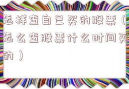 怎样查自己买的股票（怎么查股票什么时间买的）