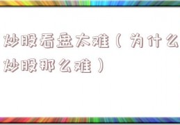 炒股看盘太难（为什么炒股那么难）