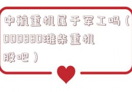 中航重机属于军工吗（000880潍柴重机股吧）