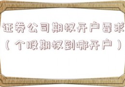 证券公司期权开户要求（个股期权到哪开户）