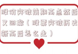 股价突破前期高点然后又回撤（股票突破历史新高后怎么走）