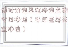 博时价值基金净值查询今日净值（华夏蓝筹基金净值）