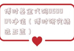 博时基金代码050004净值（博时研究精选正直）