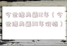 今世缘典藏12年（今世缘典藏30年价格）