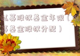 私募股权基金年限（私募基金股权分配）