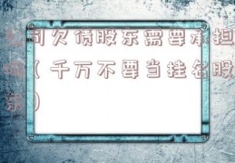 公司欠债股东需要承担吗（千万不要当挂名股东）