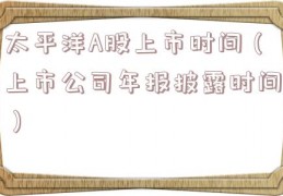 太平洋A股上市时间（上市公司年报披露时间）