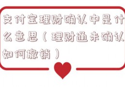 支付宝理财确认中是什么意思（理财通未确认如何撤销）