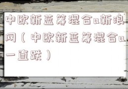 中欧新蓝筹混合a新浪网（中欧新蓝筹混合a一直跌）