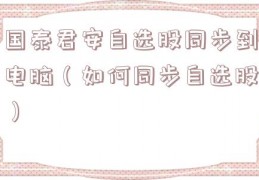国泰君安自选股同步到电脑（如何同步自选股）