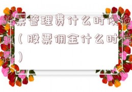 股票管理费什么时候收取（股票佣金什么时候扣）