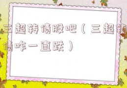 三超转债股吧（三超转债咋一直跌）