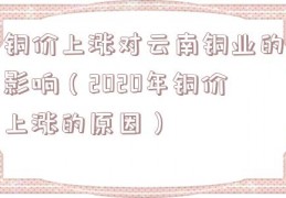 铜价上涨对云南铜业的影响（2020年铜价上涨的原因）
