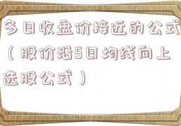 多日收盘价接近的公式（股价沿5日均线向上选股公式）