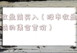 收盘前买入（股市收盘前的集合竞价）