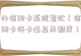 办信用卡系统繁忙（信用卡停卡还显示额度）