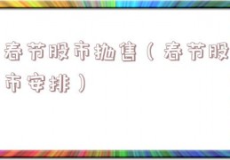 春节股市抛售（春节股市安排）