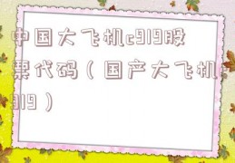 中国大飞机c919股票代码（国产大飞机c919）