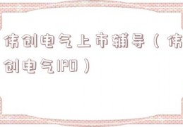 伟创电气上市辅导（伟创电气IPO）