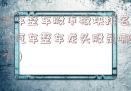 汽车整车股市板块排名（汽车整车龙头股是哪个）