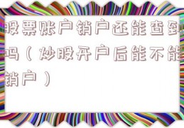 股票账户销户还能查到吗（炒股开户后能不能销户）