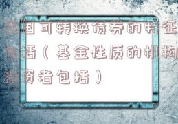 我国可转换债券的特征包括（基金性质的机构投资者包括）