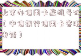 北京办信用卡座机号码（中信银行信用卡客服电话）