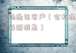 会畅通讯客户（会畅通讯最新消息）
