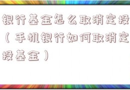 银行基金怎么取消定投（手机银行如何取消定投基金）