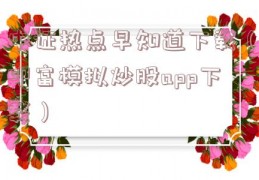 中证热点早知道下载（叩富模拟炒股app下载）