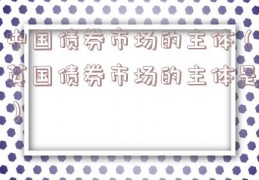 中国债券市场的主体（英国债券市场的主体是）