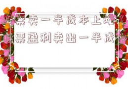 股票卖一半成本上涨（股票盈利卖出一半成本）