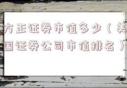 方正证券市值多少（美国证券公司市值排名）
