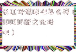长江传媒股吧怎么样（300336新文化股吧）