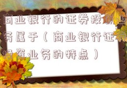 商业银行的证券投资业务属于（商业银行证券投资业务的特点）