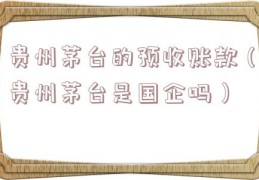 贵州茅台的预收账款（贵州茅台是国企吗）