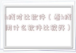 k线对比软件（看k线用什么软件比较好）