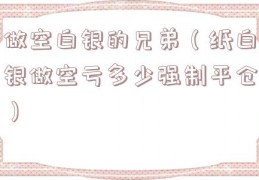 做空白银的兄弟（纸白银做空亏多少强制平仓）