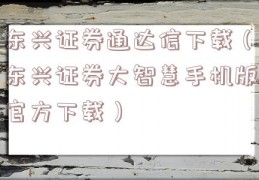 东兴证券通达信下载（东兴证券大智慧手机版官方下载）