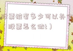 股票被套多少可以补仓（股票怎么做t）