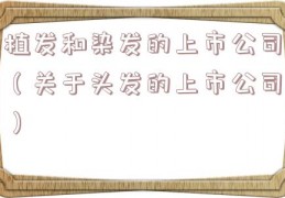 植发和染发的上市公司（关于头发的上市公司）