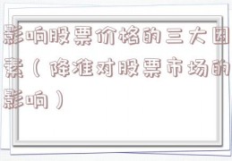 影响股票价格的三大因素（降准对股票市场的影响）